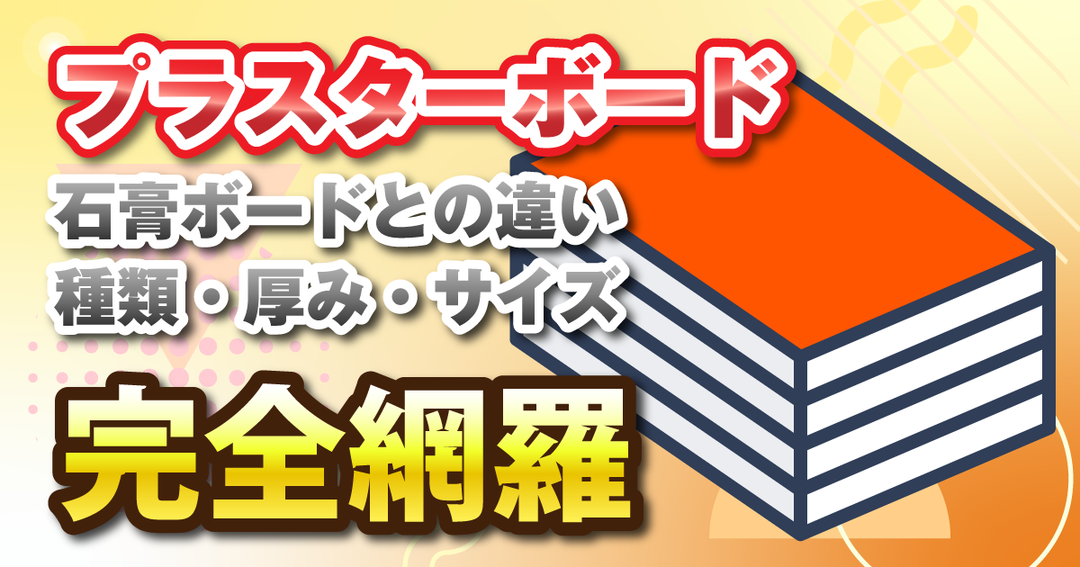 プラスターボードとは？石膏ボードとの違いや種類・厚み・サイズを紹介 