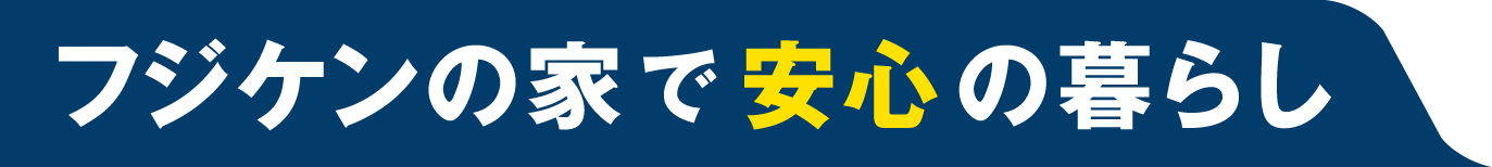 フジケンの家で安心の暮らし