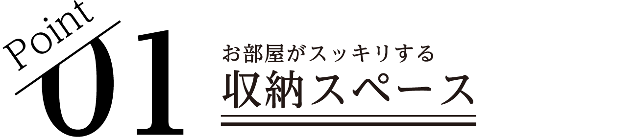 Point01 お部屋がスッキリする収納スペース