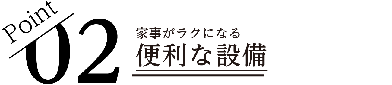 Point02 家事がラクになる便利な設備