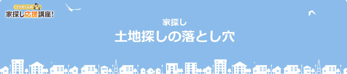 土地探しの落とし穴