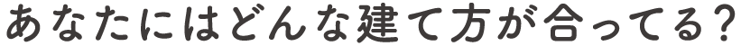 あなたにはどんな建て方が合ってる？