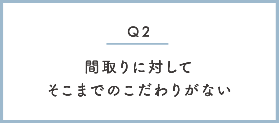 noを選択質問間取りに対してそこまでのこだわりがない