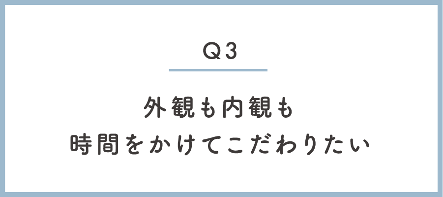 外観も内観も時間をかけてこだわりたい